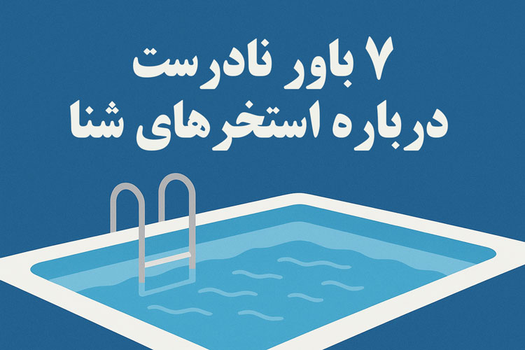 ۷ باور نادرست درباره استخرهای شنا: واقعیت‌های علمی و نکات کاربردی